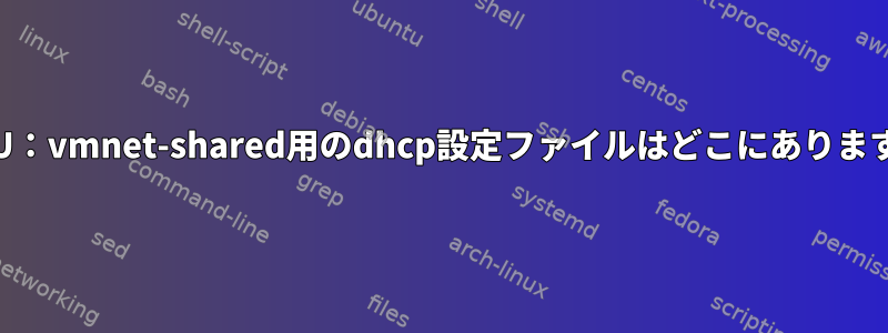 QEMU：vmnet-shared用のdhcp設定ファイルはどこにありますか？