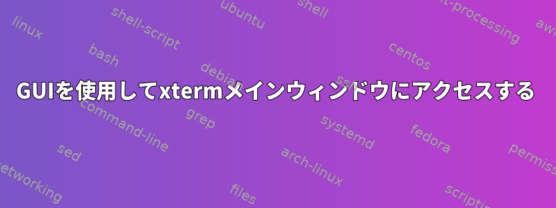 GUIを使用してxtermメインウィンドウにアクセスする