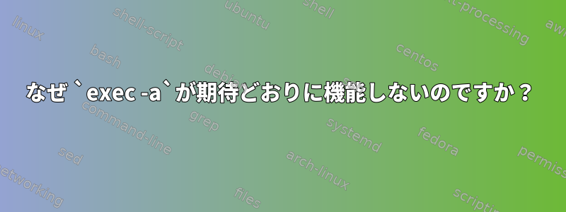 なぜ `exec -a`が期待どおりに機能しないのですか？