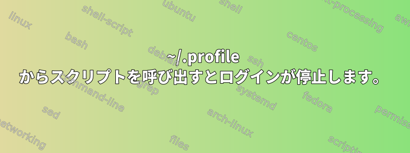 ~/.profile からスクリプトを呼び出すとログインが停止します。