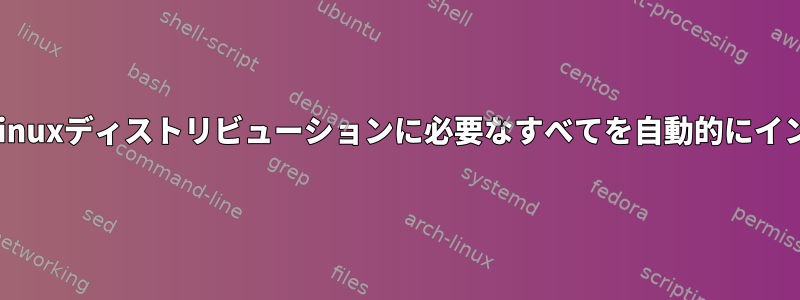 単一のファイルを使用して新しいLinuxディストリビューションに必要なすべてを自動的にインストールする方法はありますか？