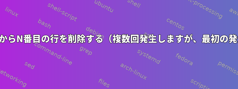 一致する文字列からN番目の行を削除する（複数回発生しますが、最初の発生のみを削除）