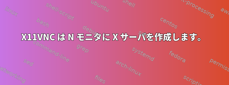 X11VNC は N モニタに X サーバを作成します。