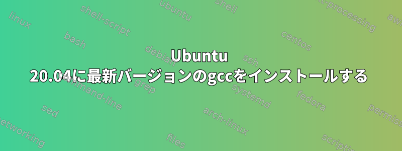 Ubuntu 20.04に最新バージョンのgccをインストールする