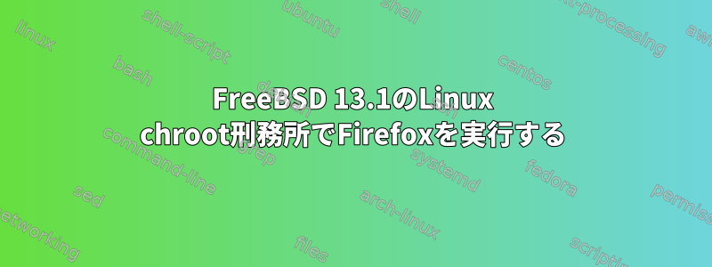 FreeBSD 13.1のLinux chroot刑務所でFirefoxを実行する