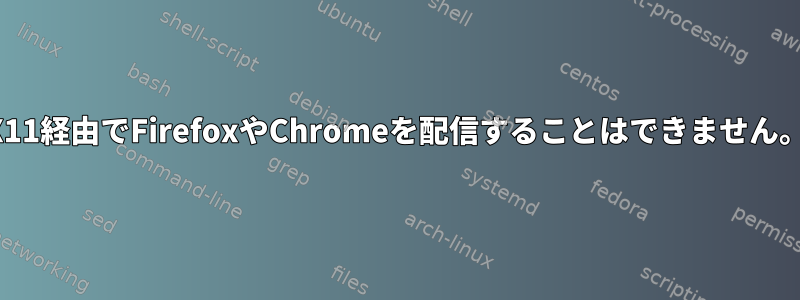 X11経由でFirefoxやChromeを配信することはできません。