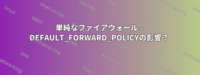 単純なファイアウォール - DEFAULT_FORWARD_POLICYの影響？