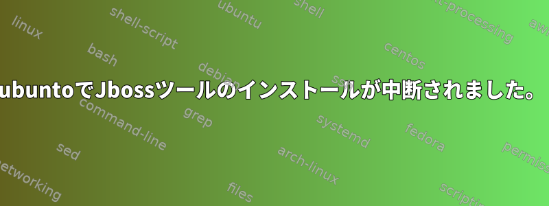 ubuntoでJbossツールのインストールが中断されました。