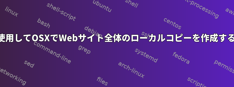 カールを使用してOSXでWebサイト全体のローカルコピーを作成する方法は？