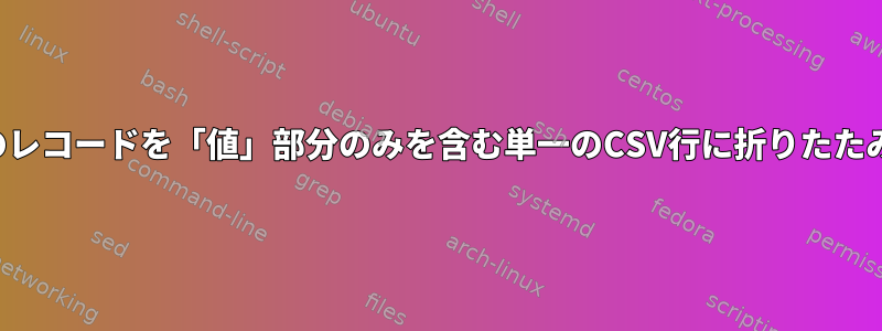 複数行のレコードを「値」部分のみを含む単一のCSV行に折りたたみます。