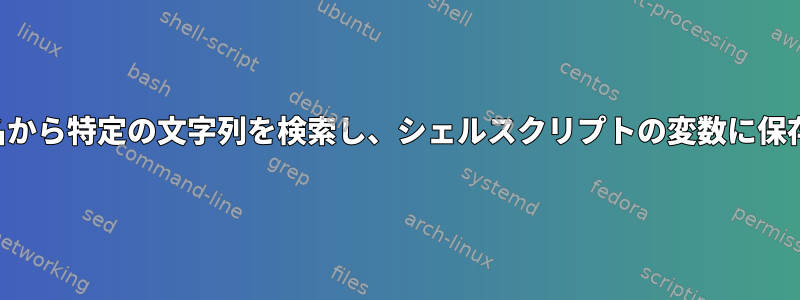 ファイル名から特定の文字列を検索し、シェルスクリプトの変数に保存します。