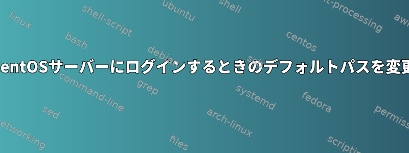 SSH経由でCentOSサーバーにログインするときのデフォルトパスを変更しますか？