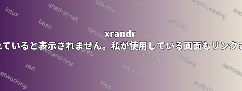 xrandr を使用すると、画面が接続されていると表示されません。私が使用している画面もリンクされているように見えません。