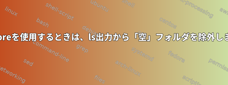 --ignoreを使用するときは、ls出力から「空」フォルダを除外します。