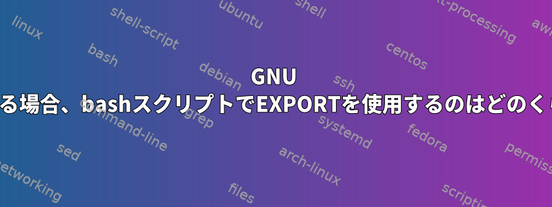 GNU Parallelを使用する場合、bashスクリプトでEXPORTを使用するのはどのくらい安全ですか？