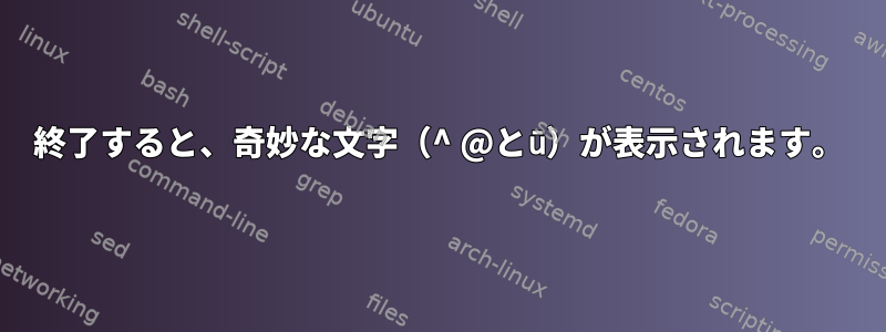 終了すると、奇妙な文字（^ @とū）が表示されます。