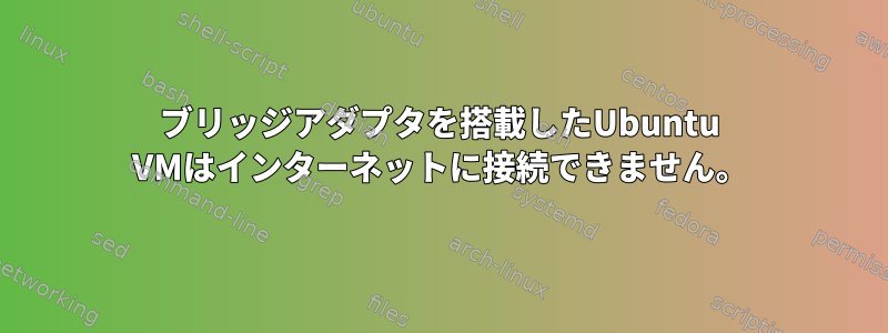 ブリッジアダプタを搭載したUbuntu VMはインターネットに接続できません。