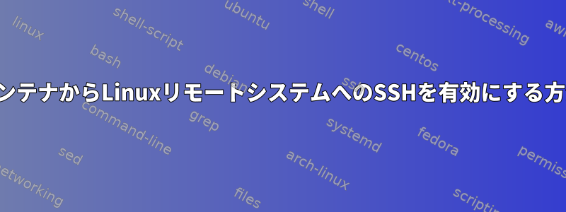 コンテナからLinuxリモートシステムへのSSHを有効にする方法