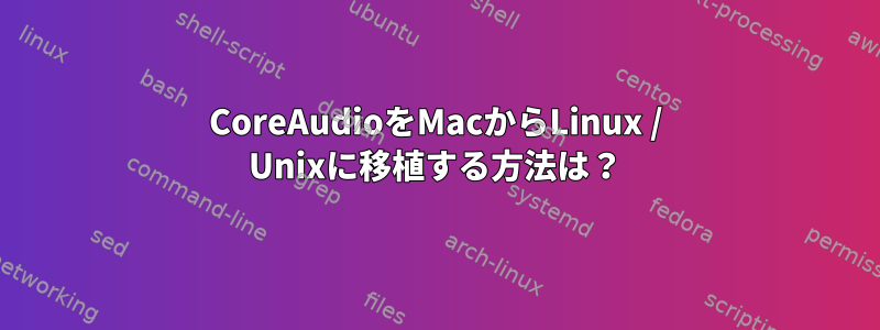 CoreAudioをMacからLinux / Unixに移植する方法は？