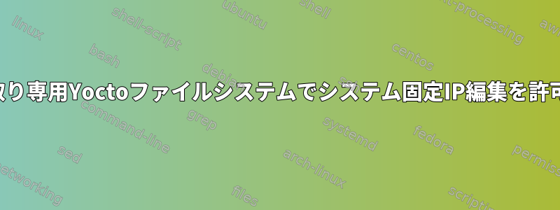 読み取り専用Yoctoファイルシステムでシステム固定IP編集を許可する