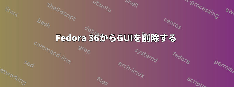 Fedora 36からGUIを削除する