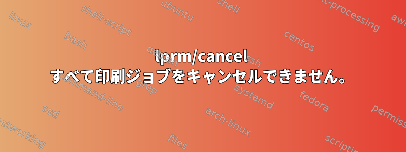 lprm/cancel すべて印刷ジョブをキャンセルできません。