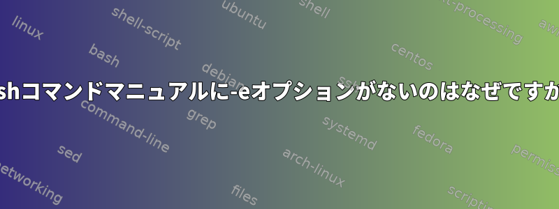 Bashコマンドマニュアルに-eオプションがないのはなぜですか？