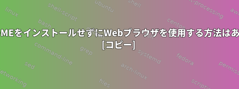 KDEやGNOMEをインストールせずにWebブラウザを使用する方法はありますか？ [コピー]