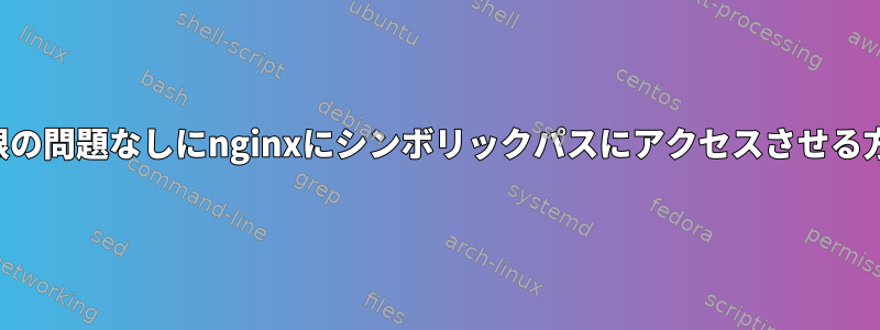 権限の問題なしにnginxにシンボリックパスにアクセスさせる方法