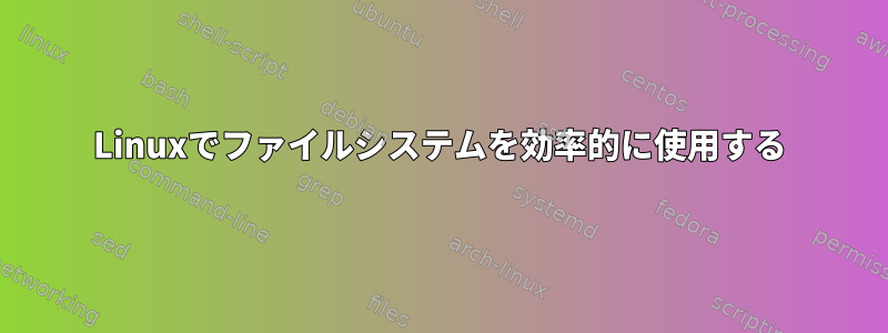 Linuxでファイルシステムを効率的に使用する