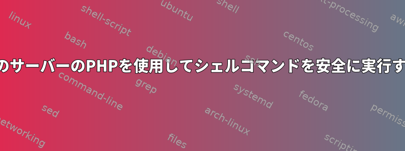 他のサーバーのPHPを使用してシェルコマンドを安全に実行する