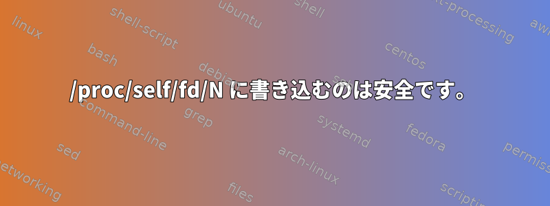 /proc/self/fd/N に書き込むのは安全です。