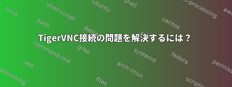 TigerVNC接続の問題を解決するには？