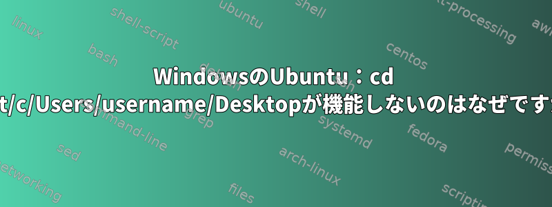 WindowsのUbuntu：cd /mnt/c/Users/username/Desktopが機能しないのはなぜですか？