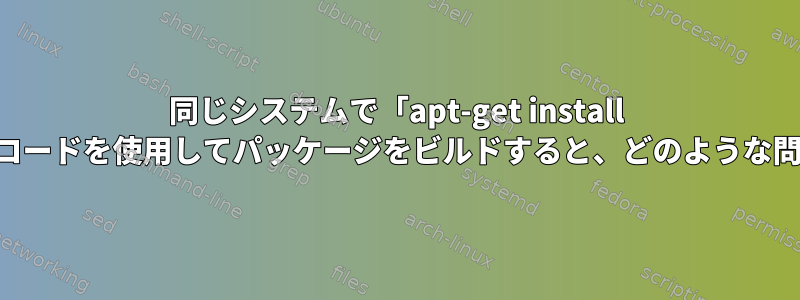 同じシステムで「apt-get install ...」とは異なるバージョンのソースコードを使用してパッケージをビルドすると、どのような問題が発生する可能性がありますか？