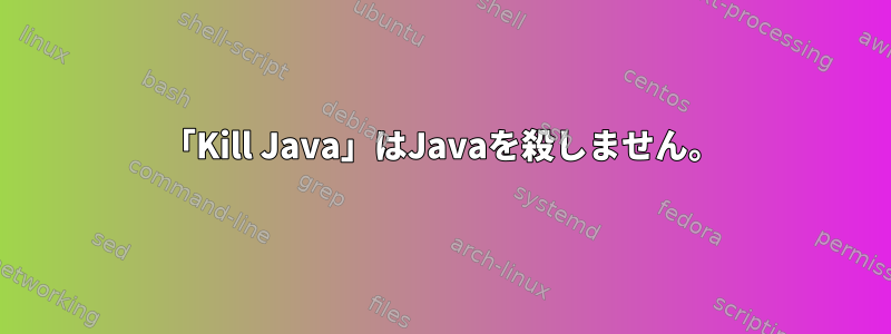 「Kill​​ Java」はJavaを殺しません。