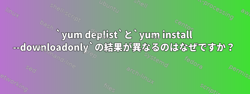 `yum deplist`と`yum install --downloadonly`の結果が異なるのはなぜですか？