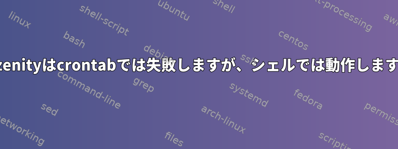 zenityはcrontabでは失敗しますが、シェルでは動作します