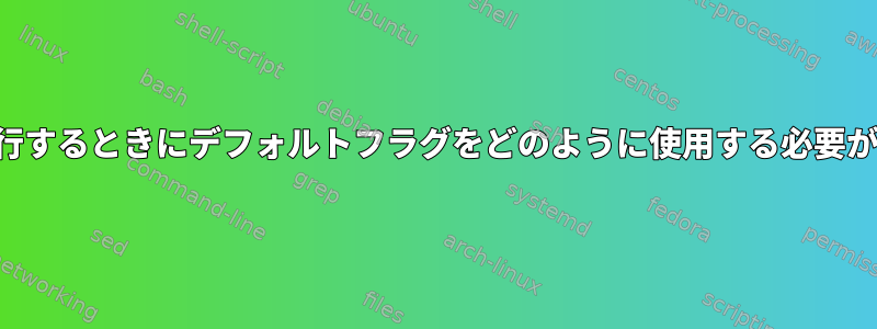 コマンドを実行するときにデフォルトフラグをどのように使用する必要がありますか？