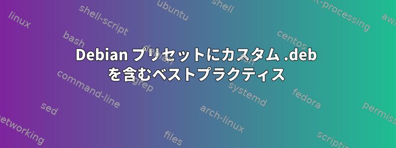 Debian プリセットにカスタム .deb を含むベストプラクティス