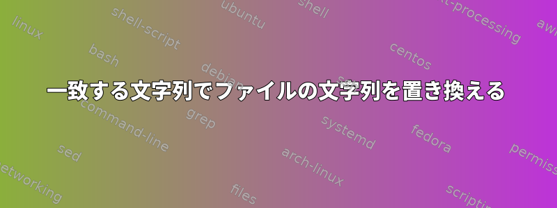 一致する文字列でファイルの文字列を置き換える