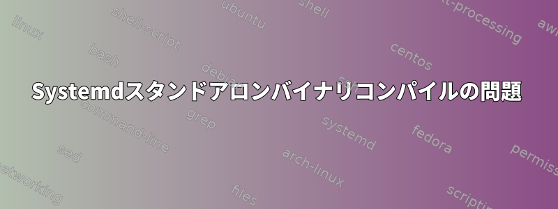 Systemdスタンドアロンバイナリコンパイルの問題