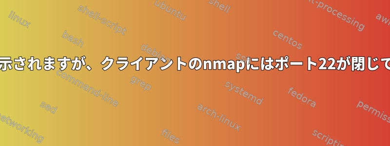 Firewall-cmdにはsshが有効になっていると表示されますが、クライアントのnmapにはポート22が閉じていると表示されます（接続が拒否されました）