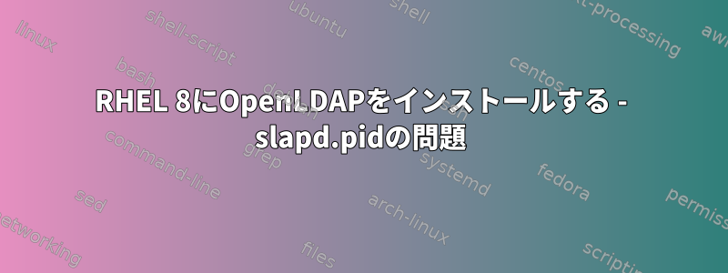 RHEL 8にOpenLDAPをインストールする - slapd.pidの問題