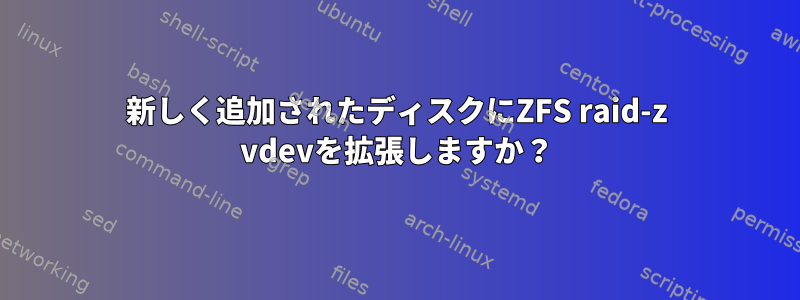 新しく追加されたディスクにZFS raid-z vdevを拡張しますか？