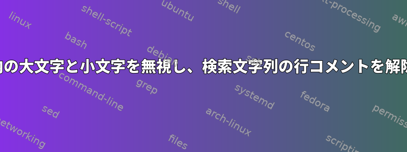 ファイル内の大文字と小文字を無視し、検索文字列の行コメントを解除します。