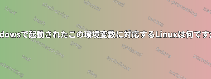 Windowsで起動されたこの環境変数に対応するLinuxは何ですか？