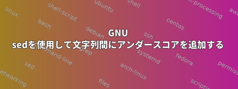 GNU sedを使用して文字列間にアンダースコアを追加する