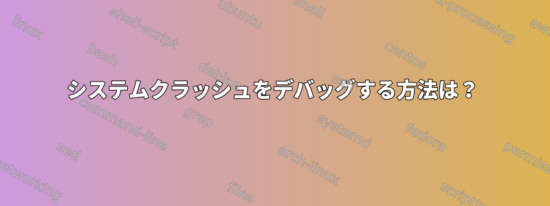 システムクラッシュをデバッグする方法は？