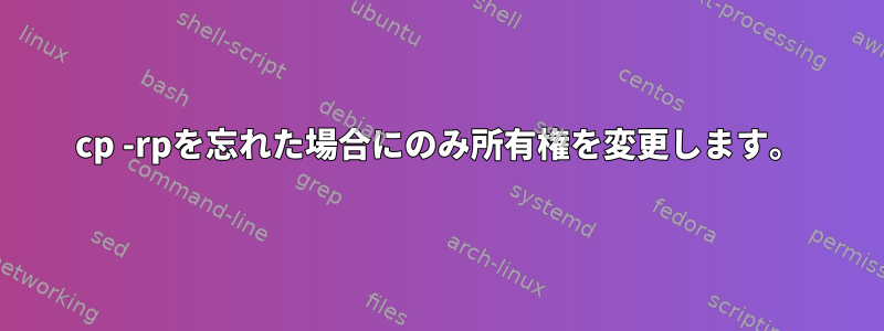 cp -rpを忘れた場合にのみ所有権を変更します。